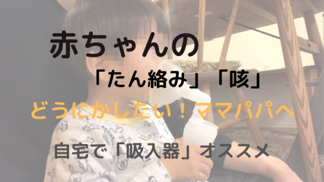 赤ちゃんの痰絡みや咳がひどい 息子に2年以上吸入器を使っているパパが対処法を解説 れんしの部屋